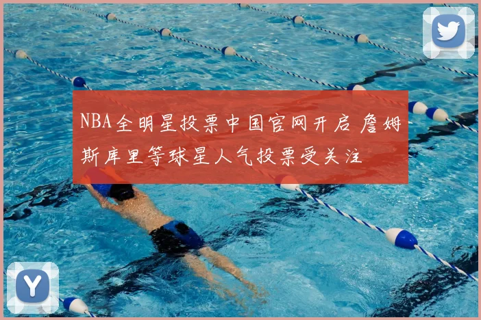 NBA全明星投票中国官网开启 詹姆斯库里等球星人气投票受关注