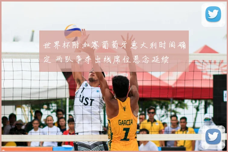 世界杯附加赛葡萄牙意大利时间确定 两队争夺出线席位悬念延续