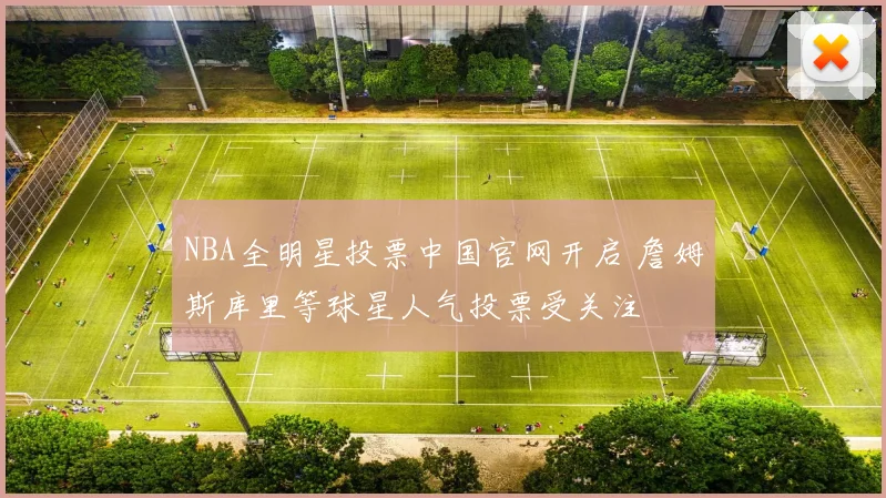 NBA全明星投票中国官网开启 詹姆斯库里等球星人气投票受关注