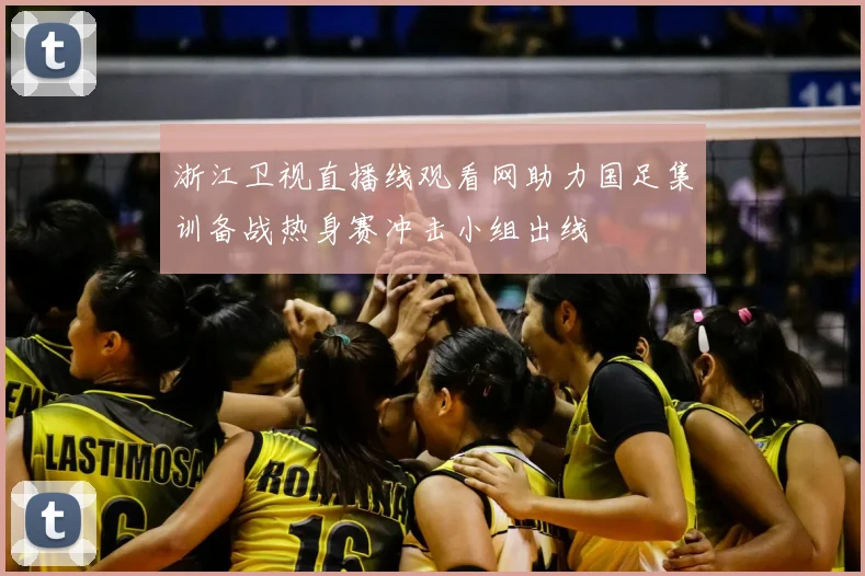浙江卫视直播线观看网助力国足集训备战热身赛冲击小组出线