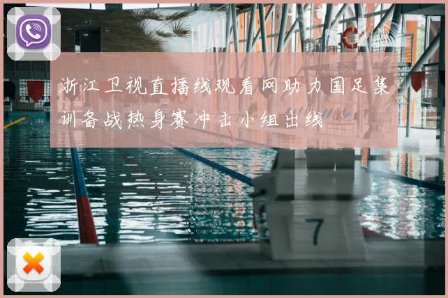 浙江卫视直播线观看网助力国足集训备战热身赛冲击小组出线