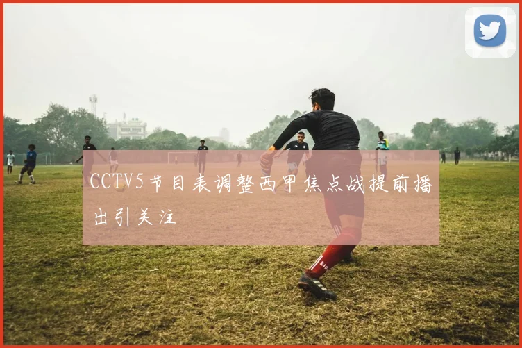 CCTV5节目表调整西甲焦点战提前播出引关注