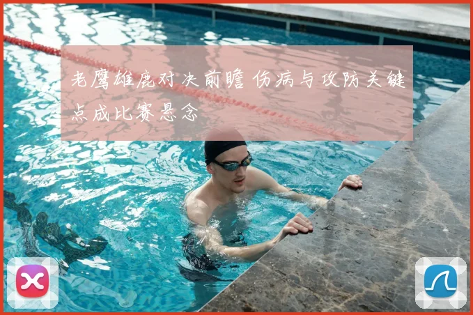 老鹰雄鹿对决前瞻 伤病与攻防关键点成比赛悬念