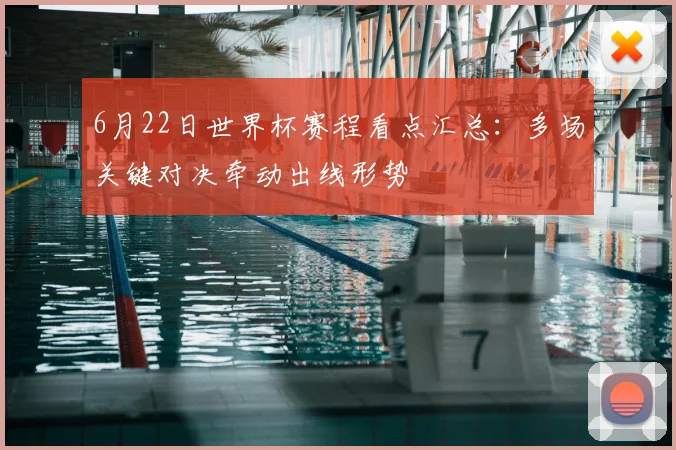 6月22日世界杯赛程看点汇总：多场关键对决牵动出线形势