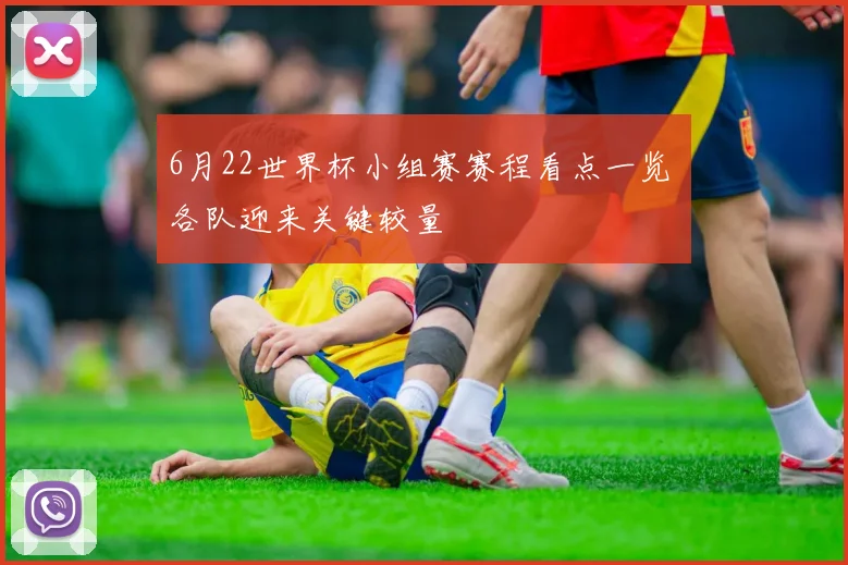 6月22世界杯小组赛赛程看点一览 各队迎来关键较量