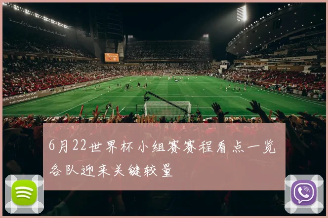 6月22世界杯小组赛赛程看点一览 各队迎来关键较量