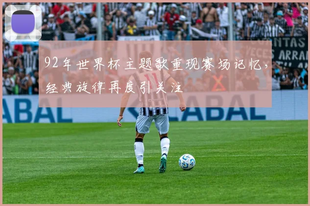 92年世界杯主题歌重现赛场记忆，经典旋律再度引关注